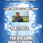 RIP | RIP DAVID BRANDT; "IT AIN'T MUCH BUT IT'S HONEST WORK"; 1947-2023; YOU DID SOME HONEST WORK. | image tagged in heven,it ain't much but it's honest work,sad,rip | made w/ Imgflip meme maker