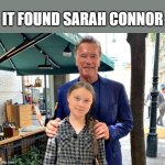 Terminator Sarah Connor Greta | IT FOUND SARAH CONNOR | image tagged in arnold greta,greta,sarah connor,terminator | made w/ Imgflip meme maker