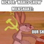 Milkshake! There Are Other Shows Out There, Why Steal Nick Jr's | NICK JR: *MAKES SHOW*; MILKSHAKE!:; OUR SHOW | image tagged in our meme | made w/ Imgflip meme maker