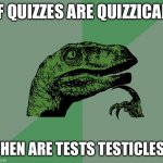 dino think dinossauro pensador | IF QUIZZES ARE QUIZZICAL; THEN ARE TESTS TESTICLES? | image tagged in dino think dinossauro pensador | made w/ Imgflip meme maker