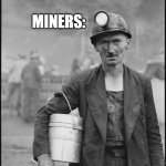 Miners | MINERS:; EVERY DAY ABOVE GROUND IS A GOOD DAY | image tagged in miner,motivation,sad,work | made w/ Imgflip meme maker