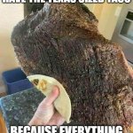 taco | WHEN IT TEXAS, YOU MUST HAVE THE TEXAS SIZED TACO; BECAUSE EVERYTHING IS BIGGER IN TEXAS | image tagged in taco | made w/ Imgflip meme maker