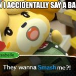 They wanna Smash me?! | ME WHEN I ACCIDENTALLY SAY A BAD WORD: | image tagged in they wanna smash me,animal crossing | made w/ Imgflip meme maker