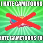 GameToons logo | I HATE GAMETOONS; I NOW HATE GAMETOONS FOR GOOD | image tagged in gametoons logo | made w/ Imgflip meme maker