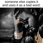 Suffering From Success | When you say something to your friend and someone else copies it and uses it as a bad word: | image tagged in suffering from success | made w/ Imgflip meme maker