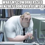 sleepy work meme | WHAT MY COWORKERS SEE WHEN THEY LOOK OVER AT MY DESK | image tagged in tired mr incredible,tired,work,funny | made w/ Imgflip meme maker