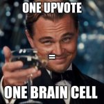 im need them brian cells | ONE UPVOTE; =; ONE BRAIN CELL | image tagged in memes,leonardo dicaprio cheers | made w/ Imgflip meme maker