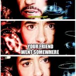 POV: you find out your friend went somewhere | YOUR FRIEND WENT SOMEWHERE | image tagged in avengers stark and he didn't invite me | made w/ Imgflip meme maker