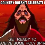 get ready. | ME WHEN A COUNTRY DOESN'T CELEBRATE CHRISTMAS | image tagged in get ready to receive some holy spirit | made w/ Imgflip meme maker