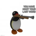 NOOT YOUR LAST WORD | YOU HAVE NOOT YOUR LAST WORD | image tagged in pingu with a gun | made w/ Imgflip meme maker