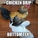 Chicken drip | CHICKEN DRIP; BOTTOM TEXT | image tagged in chicken drip | made w/ Imgflip meme maker