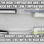 Thermometer Meme | IM THE HIGH TEMPERATURE AND I HOPE THEY KICK OUT THE LOW TEMPERATURE SOON; NOBODY CARES ABOUT THE TEMPERATURE LEVEL WITH THE HIGH AND LOW | image tagged in thermometer | made w/ Imgflip meme maker