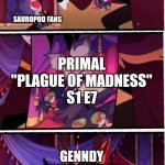 Genndy Tartakovsky Ruining Dinosaurs | GENNDY TARTAKOVSKY; SAUROPOD FANS; PRIMAL
"PLAGUE OF MADNESS"
S1 E7; GENNDY TARTAKOVSKY; SAUROPOD FANS | image tagged in stolas cries at picture | made w/ Imgflip meme maker