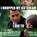 :( | I DROPPED MY ICE CREAM; I DID TO; ITS OK IT HAPPENS | image tagged in memes,finding neverland | made w/ Imgflip meme maker
