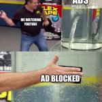 Yes I feel like it’s true | ADS; ME WATCHING YOUTUBE; AD BLOCKED | image tagged in flex tape,memes,funny,ads,youtube | made w/ Imgflip meme maker