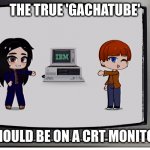I am going to make this but on one of my real CRT monitors soon. | THE TRUE 'GACHATUBE'; SHOULD BE ON A CRT MONITOR | image tagged in gachatube,gacha,tv,x-files | made w/ Imgflip meme maker