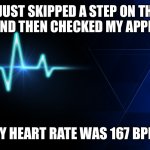 It was besting so fast | I JUST SKIPPED A STEP ON THE STAIRS, AND THEN CHECKED MY APPLE WATCH; MY HEART RATE WAS 167 BPM | image tagged in heart beat | made w/ Imgflip meme maker