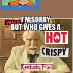 No body | I'M SORRY BUT WHO GIVES A; ABOUT THIS S**T | image tagged in what in the hot crispy kentucky fried frick censored | made w/ Imgflip meme maker