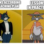 Tom in tuxedo and Haggard Tom | LESSONS IN PRACTICE; LESSONS ACCORDING TO TEACHING PLAN | image tagged in tom in tuxedo and haggard tom,teaching,school | made w/ Imgflip meme maker