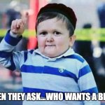 Who wants a beer | WHEN THEY ASK...WHO WANTS A BEER? | image tagged in me | made w/ Imgflip meme maker