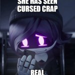 idkwhattoput | SHE HAS SEEN CURSED CRAP; REAL | image tagged in uzi has seen cursed crap | made w/ Imgflip meme maker