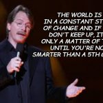 Fact. | THE WORLD IS IN A CONSTANT STATE OF CHANGE AND IF YOU DON'T KEEP UP, IT'S ONLY A MATTER OF TIME UNTIL YOU'RE NOT SMARTER THAN A 5TH GRADER. | image tagged in jeff foxworthy | made w/ Imgflip meme maker