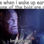 im sad | me when i wake up early but none of the bois are online | image tagged in thanos impossible | made w/ Imgflip meme maker