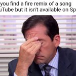 h | When you find a fire remix of a song on YouTube but it isn't available on Spotify: | image tagged in annoying,memes,youtube | made w/ Imgflip meme maker