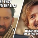 Nick Cage and Pedro pascal | ME THAT FAILED THE TEST; THE GUY I COPIED OFF OF THAT PASSED | image tagged in nick cage and pedro pascal | made w/ Imgflip meme maker