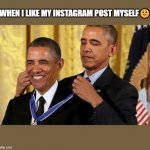 like | WHEN I LIKE MY INSTAGRAM POST MYSELF🙂 | image tagged in obama medal | made w/ Imgflip meme maker