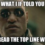 Short meme long to get | WHAT I IF TOLD YOU; YOU READ THE TOP LINE WRONG | image tagged in memes,matrix morpheus | made w/ Imgflip meme maker