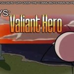 I'll tell you all about it when is see you again | GIRLS: YOU DID'NT CRY OVER THE TITANIC BOYS HAVE NO FEALINGS; BOYS: | image tagged in valiant hero | made w/ Imgflip meme maker