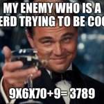 Leonardo Dicaprio Cheers Meme | MY ENEMY WHO IS A NERD TRYING TO BE COOL; 9X6X70+9= 3789 | image tagged in memes,leonardo dicaprio cheers | made w/ Imgflip meme maker