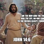 Word of Jesus | I AM THE WAY AND THE TRUTH AND THE LIFE. NO ONE COMES TO THE FATHER EXCEPT THROUGH ME; JOHN 14:6 | image tagged in word of jesus | made w/ Imgflip meme maker