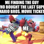 He is dead, right now | ME FINDING THE GUY WHO BOUGHT THE LAST SUPER MARIO BROS. MOVIE TICKET:; THAT GUY; ME | image tagged in incineroar punching,mario movie,memes,front page plz | made w/ Imgflip meme maker