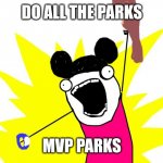 all the things | DO ALL THE PARKS; MVP PARKS | image tagged in all the things | made w/ Imgflip meme maker