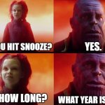 We´ve all been there | YES. DID YOU HIT SNOOZE? WHAT YEAR IS THIS? FOR HOW LONG? | image tagged in what did it cost,sleep | made w/ Imgflip meme maker