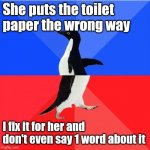 How my relationship works | She puts the toilet paper the wrong way; I fix it for her and don't even say 1 word about it | image tagged in memes,socially awkward awesome penguin,relationships,women,men | made w/ Imgflip meme maker