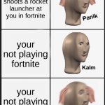 uh oh. | someone shoots a rocket launcher at you in fortnite; your not playing fortnite; your not playing fortnite | image tagged in memes,panik kalm panik | made w/ Imgflip meme maker