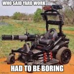 The Lawn Ranger | WHO SAID YARD WORK; HAD TO BE BORING | image tagged in the lawn ranger | made w/ Imgflip meme maker