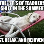Dog Days of Summer | THE '3 R'S OF TEACHERS SHIFT IN THE SUMMER; REST, RELAX, AND REJUVENATE | image tagged in dog days of summer | made w/ Imgflip meme maker