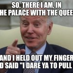 Potus flatulence | SO, THERE I AM, IN THE PALACE WITH THE QUEEN; AND I HELD OUT MY FINGER AND SAID "I DARE YA TO PULL IT" | image tagged in potus flatulence | made w/ Imgflip meme maker