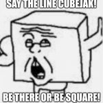 Cubejak | SAY THE LINE CUBEJAK! BE THERE OR BE SQUARE! | image tagged in cubejak | made w/ Imgflip meme maker