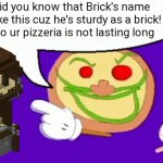 Pizza Face | Did you know that Brick's name is like this cuz he's sturdy as a brick!
Also ur pizzeria is not lasting long | image tagged in pizza face,memes,pizza tower | made w/ Imgflip meme maker