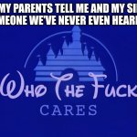 So this might be controversial | WHEN MY PARENTS TELL ME AND MY SIBLINGS THAT SOMEONE WE'VE NEVER EVEN HEARD OF DIES | image tagged in disney who cares | made w/ Imgflip meme maker