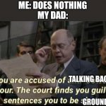 Ngl I was about to be grounded for this but luckily I wasnt | ME: DOES NOTHING
MY DAD:; TALKING BACK TO ME; GROUNDED | image tagged in you are accused of anti-soviet behavior | made w/ Imgflip meme maker