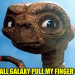 Pull My Finger | ALL GALAXY PULL MY FINGER CHAMP | image tagged in et phone home,pull my finger | made w/ Imgflip meme maker
