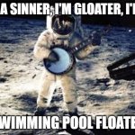 Banjo astronaut | I'M A SINNER, I'M GLOATER, I'M A; SWIMMING POOL FLOATER | image tagged in banjo astronaut | made w/ Imgflip meme maker