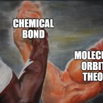 Chemistry meme | CHEMICAL BOND; VALENCE BOND THEORY; MOLECULAR ORBITAL THEORY | image tagged in black white arms,chemistry,chemical bond,molecular orbital theory,valence bond theory | made w/ Imgflip meme maker