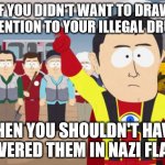 Low Profile Fail | IF YOU DIDN'T WANT TO DRAW ATTENTION TO YOUR ILLEGAL DRUGS; THEN YOU SHOULDN'T HAVE COVERED THEM IN NAZI FLAGS | image tagged in memes,captain hindsight | made w/ Imgflip meme maker